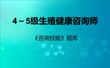 2026年4～5级生殖健康咨询师《咨询技能》题库-咨询技能