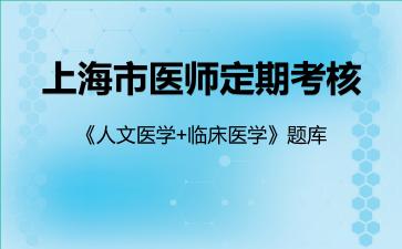 上海市医师定期考核《人文医学+临床医学》题库临床医学 上海市医师定期考核《人文医学+临床医学》题库临床医学