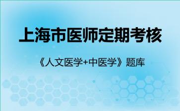 上海市医师定期考核《人文医学+中医学》题库中医学 上海市医师定期考核《人文医学+中医学》题库中医学