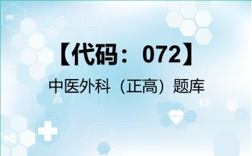 【代码：072】中医外科（正高）题库【代码：072】中医外科