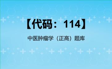 2026年【代码：114】中医肿瘤学（正高）题库-【代码：114】中医肿瘤学