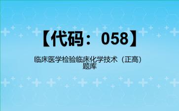2026年【代码：058】临床医学检验临床化学技术（正高）题库
