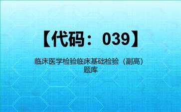 2026年【代码：039】临床医学检验临床基础检验（副高）题库