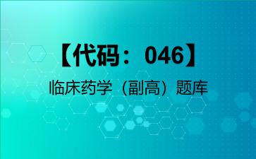 2026年【代码：046】临床药学（副高）题库