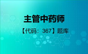 主管中药师【代码：367】题库相关专业知识