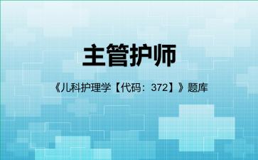 2026年主管护师《儿科护理学【代码:372】》题库-儿科护理学专业实践能力