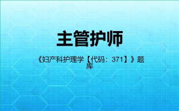 2026年主管护师《妇产科护理学【代码:371】》题库-妇产科护理学专业实践能力