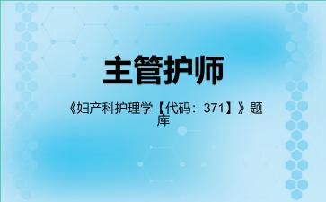 2026年主管护师《妇产科护理学【代码:371】》题库-妇产科护理学专业知识
