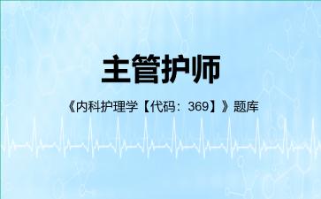 2026年主管护师《内科护理学【代码：369】》题库-相关专业知识