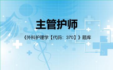 2026年主管护师《外科护理学【代码:370】》题库-外科护理学专业实践能力