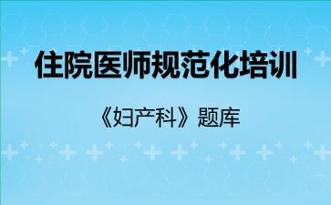 住院医师规范化培训《妇产科》题库妇产科 住院医师规范化培训《妇产科》题库妇产科