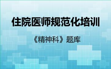住院医师规范化培训《精神科》题库精神科 住院医师规范化培训《精神科》题库精神科