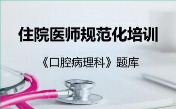 住院医师规范化培训《口腔病理科》题库口腔病理科 住院医师规范化培训《口腔病理科》题库口腔病理科