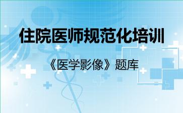 2026年住院医师规范化培训《医学影像》题库