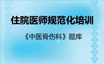 住院医师规范化培训《中医骨伤科》题库中医骨伤科 住院医师规范化培训《中医骨伤科》题库中医骨伤科