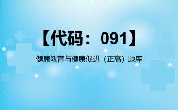 【代码：091】健康教育与健康促进（正高）题库【代码：091】健康教育与健康促进