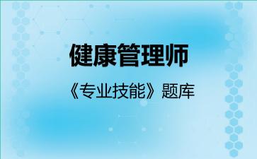 健康管理师《专业技能》题库专业技能 健康管理师《专业技能》题库专业技能