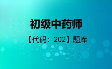 2026年初级中药师【代码:202】题库-专业实践能力