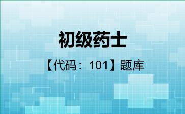 2026年初级药士【代码:101】题库-基础知识