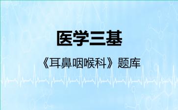 2026年医学三基《耳鼻咽喉科》题库-耳鼻咽喉科