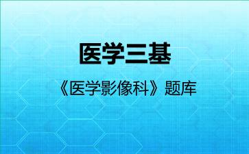 2026年医学三基《医学影像科》题库-医学影像科