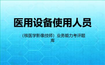 2026年医用设备使用人员（核医学影像技师）业务能力考评题库