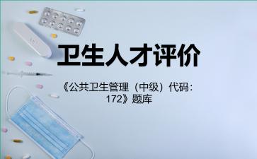 卫生人才评价《公共卫生管理(中级)代码:172》题库公共卫生管理(中级) 卫生人才评价《公共卫生管理(中级)代码:172》题库公共卫生管理(中级)