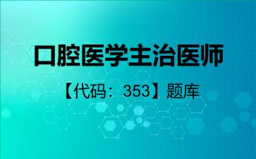 口腔医学主治医师【代码：353】题库353基础知识