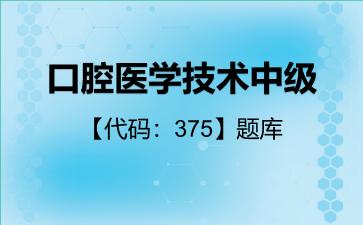 口腔医学技术中级【代码：375】题库口腔医学技术中级【代码：375】