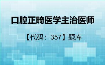 口腔正畸医学主治医师【代码:357】题库357专业实践能力 口腔正畸医学主治医师【代码:357】题库357专业实践能力