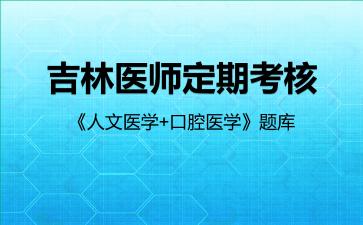 2026年吉林医师定期考核《人文医学+口腔医学》题库-口腔医学