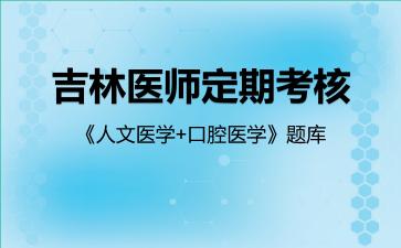 吉林医师定期考核《人文医学+口腔医学》题库人文医学 吉林医师定期考核《人文医学+口腔医学》题库人文医学