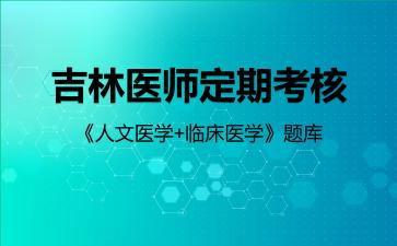 2026年吉林医师定期考核《人文医学+临床医学》题库-临床医学
