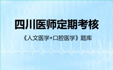四川医师定期考核《人文医学+口腔医学》题库人文医学 四川医师定期考核《人文医学+口腔医学》题库人文医学