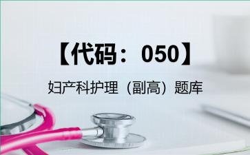 2026年【代码：050】妇产科护理（副高）题库-【代码：050】妇产科护理