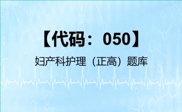 2026年【代码：050】妇产科护理（正高）题库