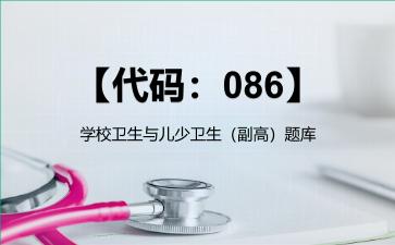 【代码：086】学校卫生与儿少卫生（副高）题库【代码：086】学校卫生与儿少卫生