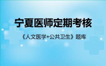 宁夏医师定期考核《人文医学+公共卫生》题库公共卫生 宁夏医师定期考核《人文医学+公共卫生》题库公共卫生