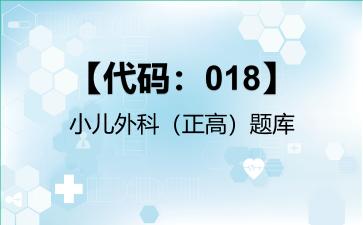 2026年【代码：018】小儿外科（正高）题库