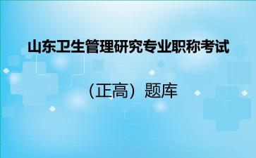 山东卫生管理研究专业职称考试（正高）题库山东卫生管理