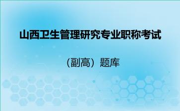 2026年山西卫生管理研究专业职称考试(副高)题库