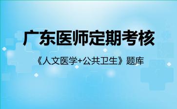 广东医师定期考核《人文医学+公共卫生》题库公共卫生 广东医师定期考核《人文医学+公共卫生》题库公共卫生