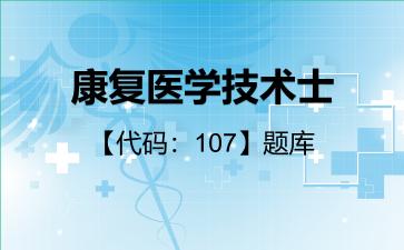 康复医学技术士【代码:107】题库专业实践能力107 康复医学技术士【代码:107】题库专业实践能力107