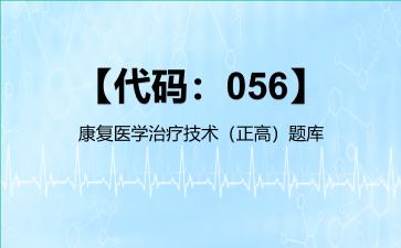 2026年【代码：056】康复医学治疗技术（正高）题库