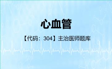 2026年心血管【代码：304】主治医师题库-304专业实践能力