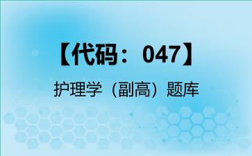 【代码：047】护理学（副高）题库【代码：047】护理学