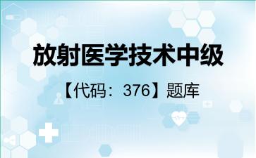 2026年放射医学技术中级【代码:376】题库-相关专业知识