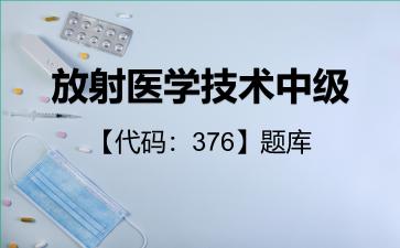 2026年放射医学技术中级【代码：376】题库-专业知识-376