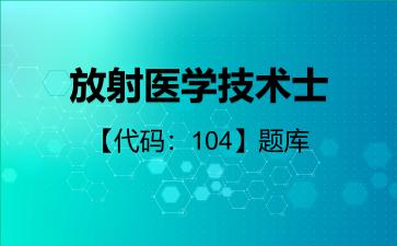 2026年放射医学技术士【代码：104】题库-基础知识