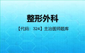 整形外科【代码:324】主治医师题库整形外科【代码:324】 整形外科【代码:324】主治医师题库整形外科【代码:324】
